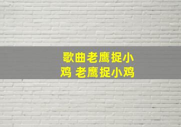 歌曲老鹰捉小鸡 老鹰捉小鸡